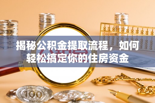 美兰揭秘公积金提取流程，如何轻松搞定你的住房资金