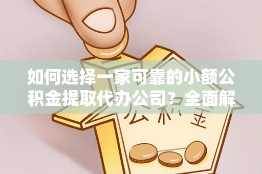美兰如何选择一家可靠的小额公积金提取代办公司？全面解析与指南