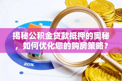 美兰揭秘公积金贷款抵押的奥秘，如何优化您的购房策略？