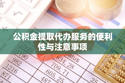 美兰公积金提取代办服务的便利性与注意事项