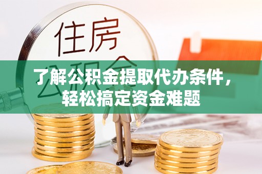 美兰了解公积金提取代办条件，轻松搞定资金难题