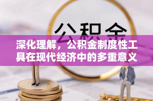 美兰深化理解，公积金制度性工具在现代经济中的多重意义
