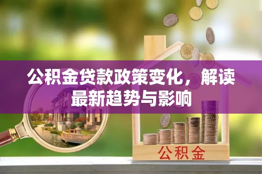 美兰公积金贷款政策变化，解读最新趋势与影响