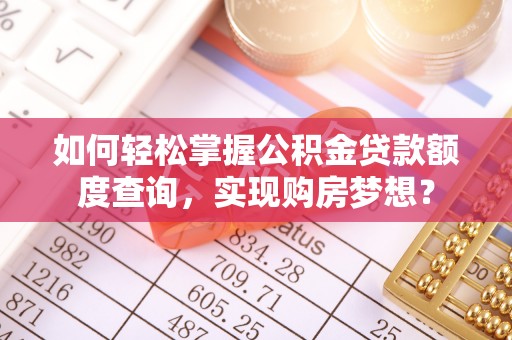 美兰如何轻松掌握公积金贷款额度查询，实现购房梦想？