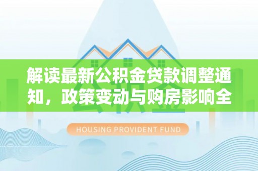 美兰解读最新公积金贷款调整通知，政策变动与购房影响全解析