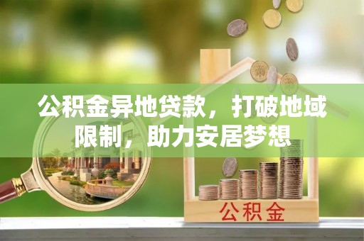 美兰公积金异地贷款，打破地域限制，助力安居梦想