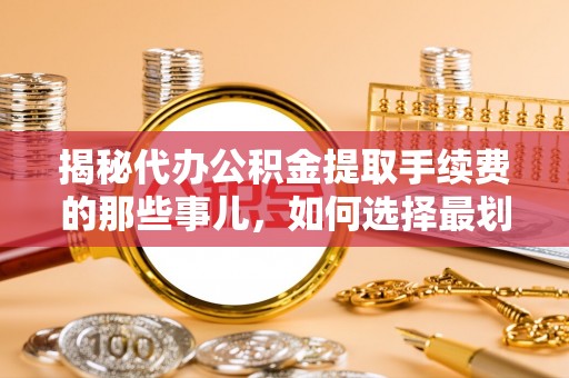美兰揭秘代办公积金提取手续费的那些事儿，如何选择最划算的服务？