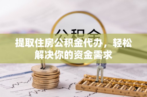 美兰提取住房公积金代办，轻松解决你的资金需求