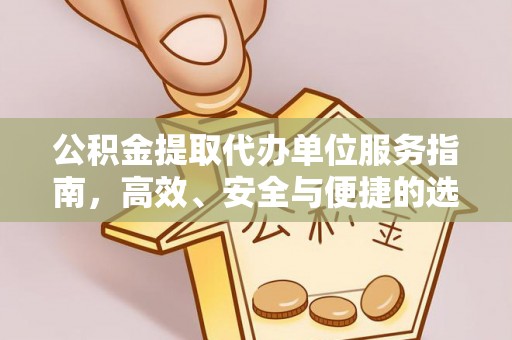 美兰公积金提取代办单位服务指南，高效、安全与便捷的选择