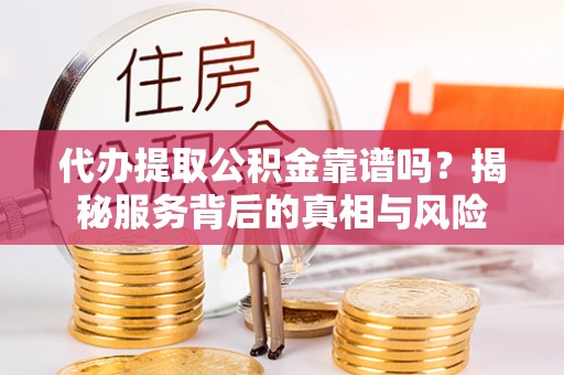 美兰代办提取公积金靠谱吗？揭秘服务背后的真相与风险
