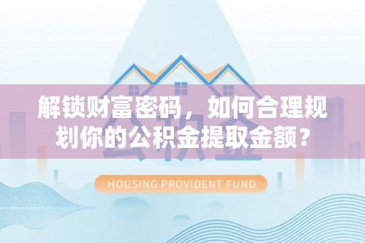 美兰解锁财富密码，如何合理规划你的公积金提取金额？
