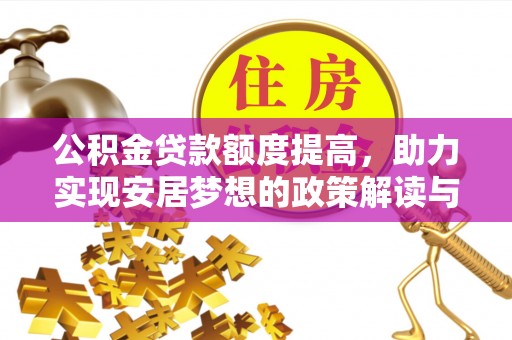 美兰公积金贷款额度提高，助力实现安居梦想的政策解读与未来展望