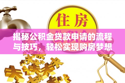 美兰揭秘公积金贷款申请的流程与技巧，轻松实现购房梦想