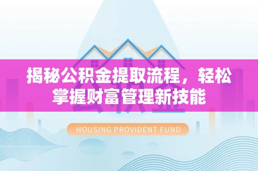美兰揭秘公积金提取流程，轻松掌握财富管理新技能