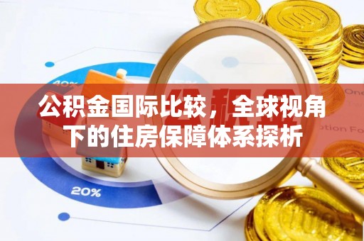 美兰公积金国际比较，全球视角下的住房保障体系探析
