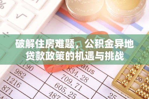 美兰破解住房难题，公积金异地贷款政策的机遇与挑战