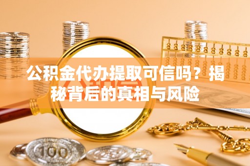 美兰公积金代办提取可信吗？揭秘背后的真相与风险