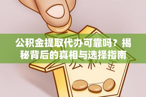 美兰公积金提取代办可靠吗？揭秘背后的真相与选择指南