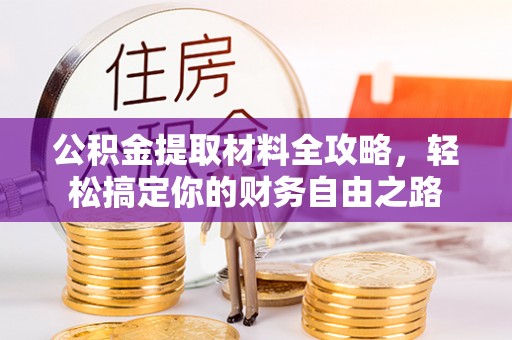 美兰公积金提取材料全攻略，轻松搞定你的财务自由之路