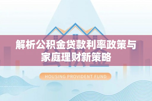 美兰解析公积金贷款利率政策与家庭理财新策略