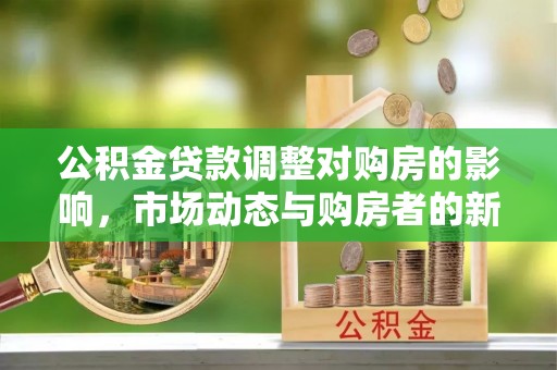 美兰公积金贷款调整对购房的影响，市场动态与购房者的新选择