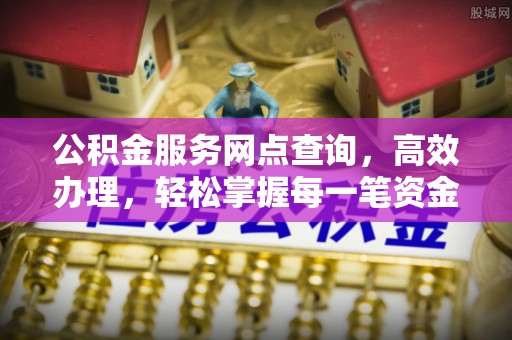 美兰公积金服务网点查询，高效办理，轻松掌握每一笔资金动态