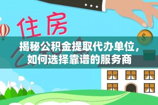 美兰揭秘公积金提取代办单位，如何选择靠谱的服务商