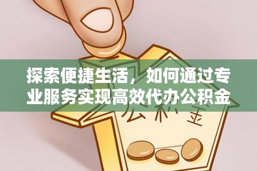 美兰探索便捷生活，如何通过专业服务实现高效代办公积金提取