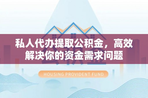 美兰私人代办提取公积金，高效解决你的资金需求问题