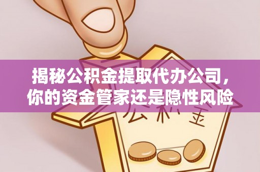 美兰揭秘公积金提取代办公司，你的资金管家还是隐性风险？