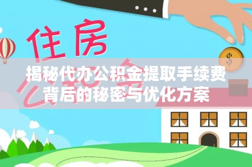 美兰揭秘代办公积金提取手续费背后的秘密与优化方案