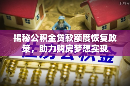 美兰揭秘公积金贷款额度恢复政策，助力购房梦想实现