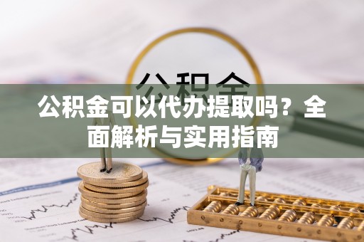美兰公积金可以代办提取吗？全面解析与实用指南