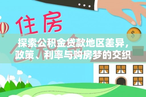 美兰探索公积金贷款地区差异，政策、利率与购房梦的交织