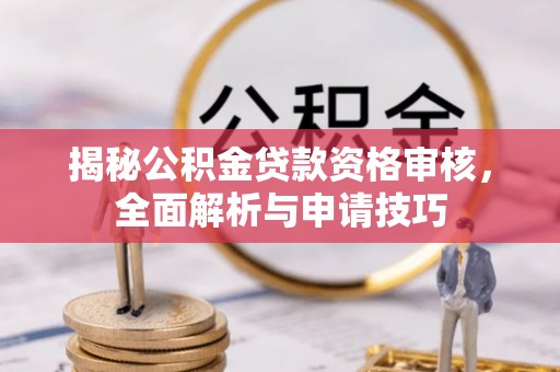 美兰揭秘公积金贷款资格审核，全面解析与申请技巧
