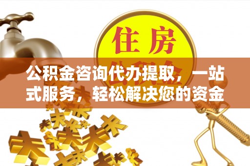 美兰公积金咨询代办提取，一站式服务，轻松解决您的资金需求