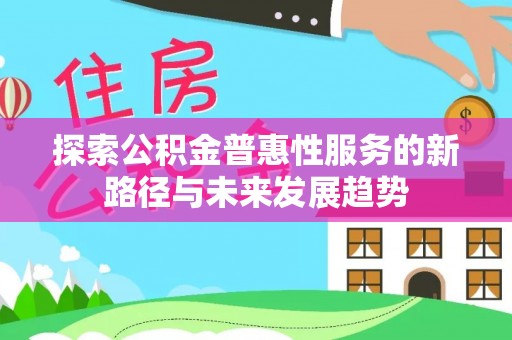 美兰探索公积金普惠性服务的新路径与未来发展趋势