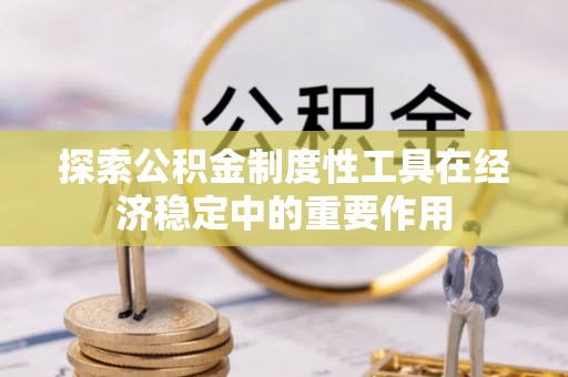 美兰探索公积金制度性工具在经济稳定中的重要作用