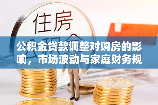 美兰公积金贷款调整对购房的影响，市场波动与家庭财务规划