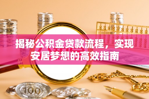 美兰揭秘公积金贷款流程，实现安居梦想的高效指南