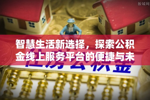 美兰智慧生活新选择，探索公积金线上服务平台的便捷与未来