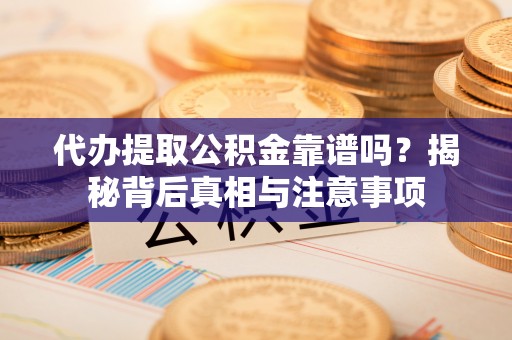 美兰代办提取公积金靠谱吗？揭秘背后真相与注意事项