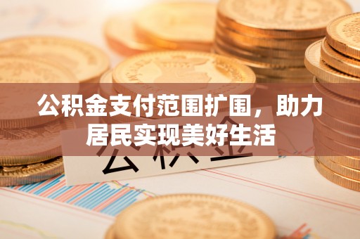 美兰公积金支付范围扩围，助力居民实现美好生活