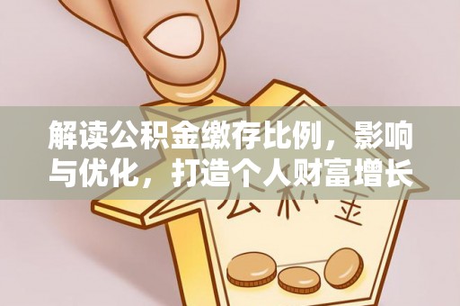 美兰解读公积金缴存比例，影响与优化，打造个人财富增长新引擎