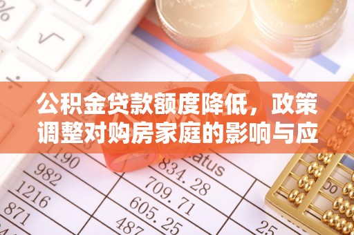 美兰公积金贷款额度降低，政策调整对购房家庭的影响与应对策略