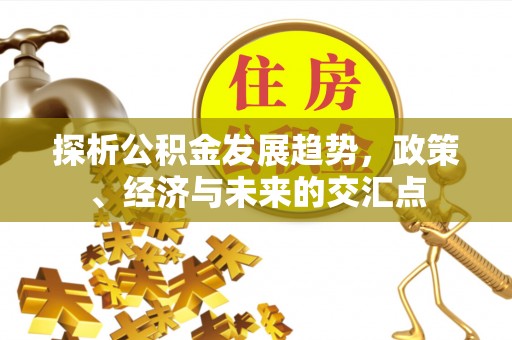 美兰探析公积金发展趋势，政策、经济与未来的交汇点
