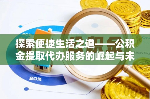 美兰探索便捷生活之道——公积金提取代办服务的崛起与未来