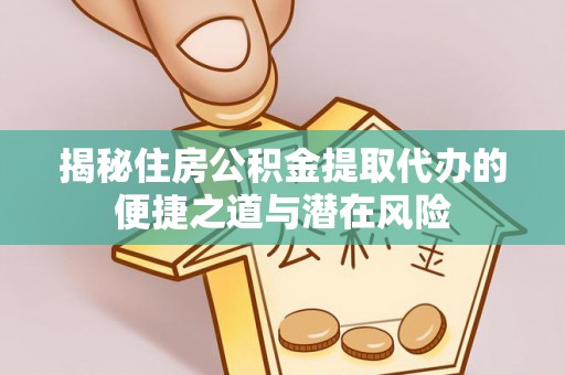 美兰揭秘住房公积金提取代办的便捷之道与潜在风险