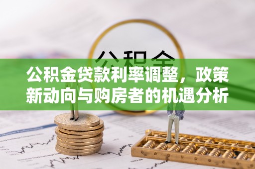 美兰公积金贷款利率调整，政策新动向与购房者的机遇分析