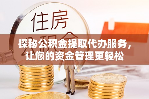 美兰探秘公积金提取代办服务，让您的资金管理更轻松
